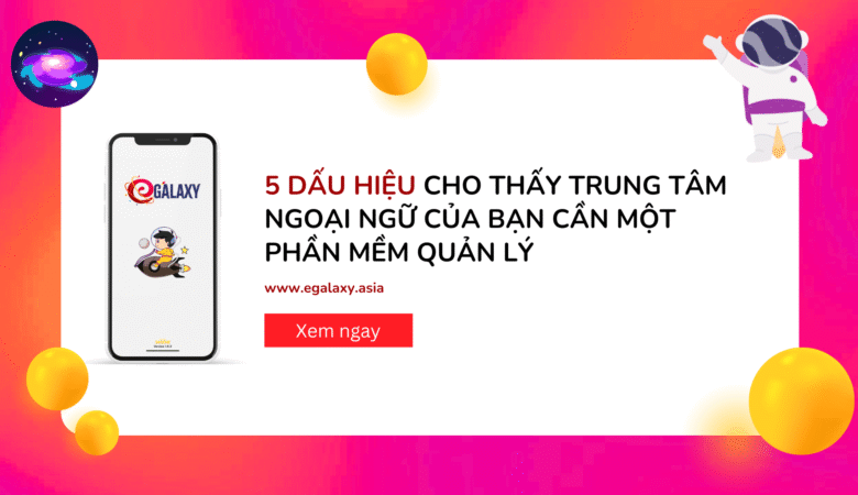 5 Dấu Hiệu Cho Thấy Trung Tâm Ngoại Ngữ Của Bạn Cần Một Phần Mềm Quản Lý