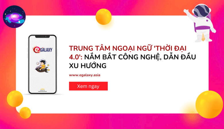 Trung tâm ngoại ngữ ‘thời đại 4.0’: Nắm bắt công nghệ, dẫn đầu xu hướng