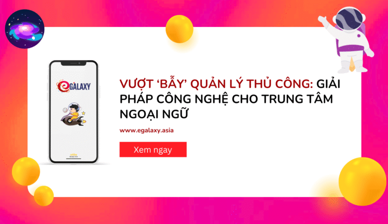 Vượt ‘bẫy’ quản lý thủ công: Giải pháp công nghệ cho trung tâm ngoại ngữ